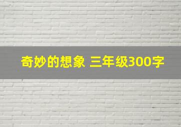 奇妙的想象 三年级300字